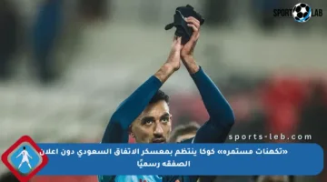 «تكهنات مستمرة» كوكا ينتظم بمعسكر الاتفاق السعودي دون إعلان الصفقة رسميًا